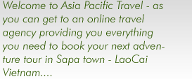 Welcome to Asia Pacific Travel - as you can get to an online travel agency providing you everything you need to book your next adventure tour in Sapa town - LaoCai Vietnam....